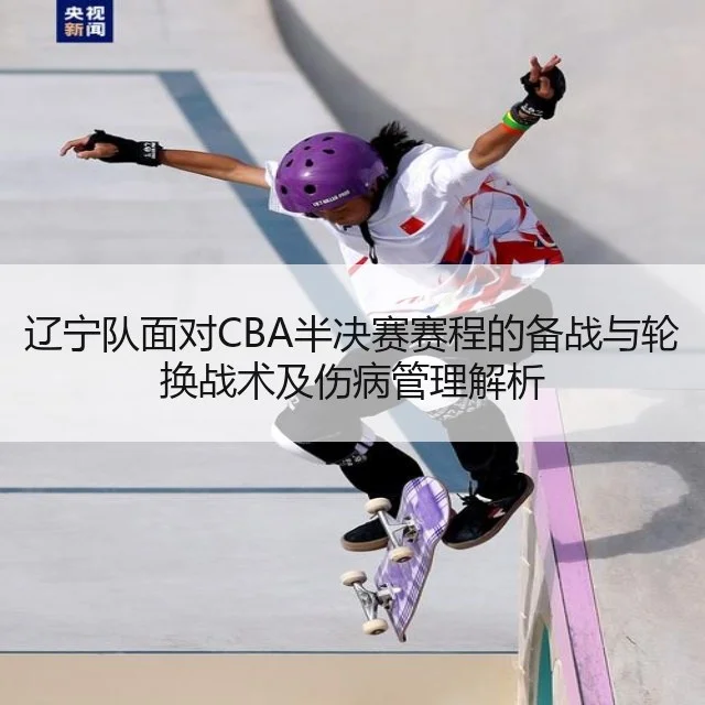 辽宁队面对CBA半决赛赛程的备战与轮换战术及伤病管理解析